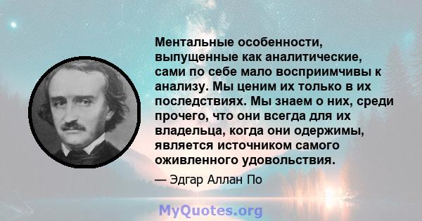 Ментальные особенности, выпущенные как аналитические, сами по себе мало восприимчивы к анализу. Мы ценим их только в их последствиях. Мы знаем о них, среди прочего, что они всегда для их владельца, когда они одержимы,