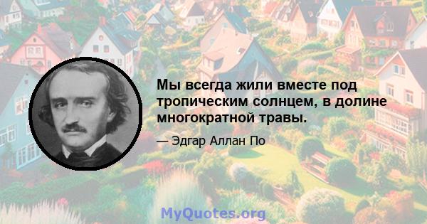 Мы всегда жили вместе под тропическим солнцем, в долине многократной травы.