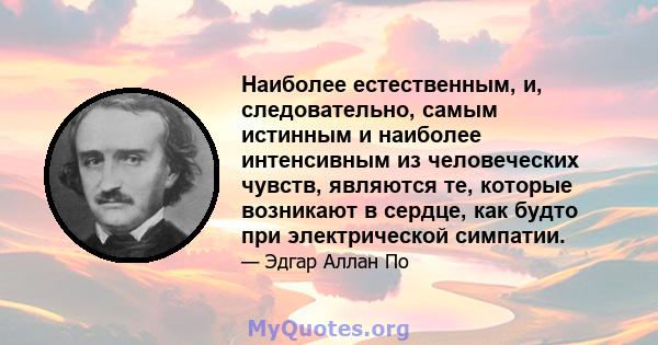 Наиболее естественным, и, следовательно, самым истинным и наиболее интенсивным из человеческих чувств, являются те, которые возникают в сердце, как будто при электрической симпатии.