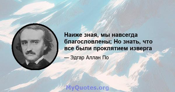 Наиже зная, мы навсегда благословлены; Но знать, что все были проклятием изверга