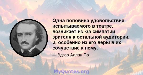 Одна половина удовольствия, испытываемого в театре, возникает из -за симпатии зрителя к остальной аудитории, и, особенно из его веры в их сочувствие к нему.