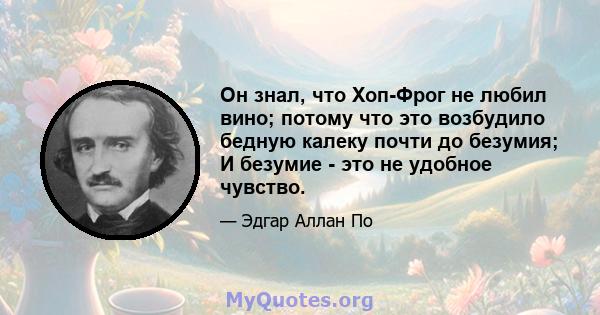 Он знал, что Хоп-Фрог не любил вино; потому что это возбудило бедную калеку почти до безумия; И безумие - это не удобное чувство.