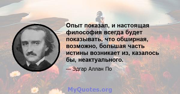 Опыт показал, и настоящая философия всегда будет показывать, что обширная, возможно, большая часть истины возникает из, казалось бы, неактуального.