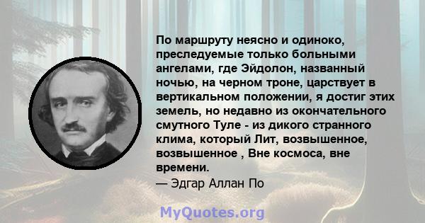 По маршруту неясно и одиноко, преследуемые только больными ангелами, где Эйдолон, названный ночью, на черном троне, царствует в вертикальном положении, я достиг этих земель, но недавно из окончательного смутного Туле -