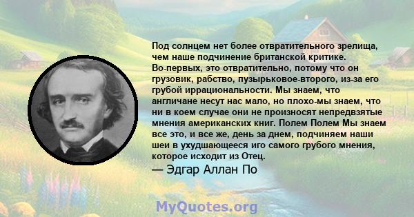 Под солнцем нет более отвратительного зрелища, чем наше подчинение британской критике. Во-первых, это отвратительно, потому что он грузовик, рабство, пузырьковое-второго, из-за его грубой иррациональности. Мы знаем, что 