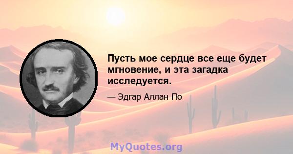 Пусть мое сердце все еще будет мгновение, и эта загадка исследуется.