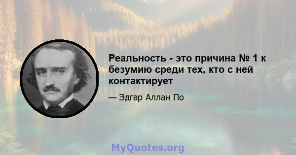 Реальность - это причина № 1 к безумию среди тех, кто с ней контактирует