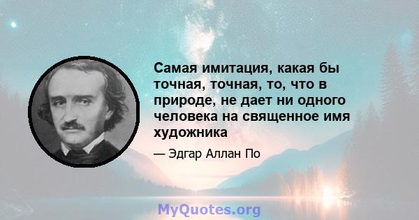 Самая имитация, какая бы точная, точная, то, что в природе, не дает ни одного человека на священное имя художника