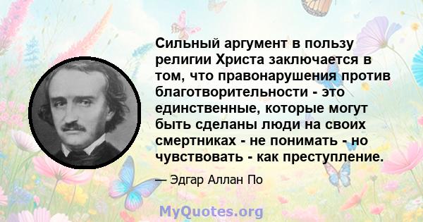 Сильный аргумент в пользу религии Христа заключается в том, что правонарушения против благотворительности - это единственные, которые могут быть сделаны люди на своих смертниках - не понимать - но чувствовать - как