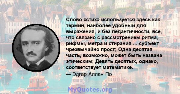 Слово «стих» используется здесь как термин, наиболее удобный для выражения, и без педантичности, все, что связано с рассмотрением ритма, рифмы, метра и стирания ... субъект чрезвычайно прост; Одна десятая часть,