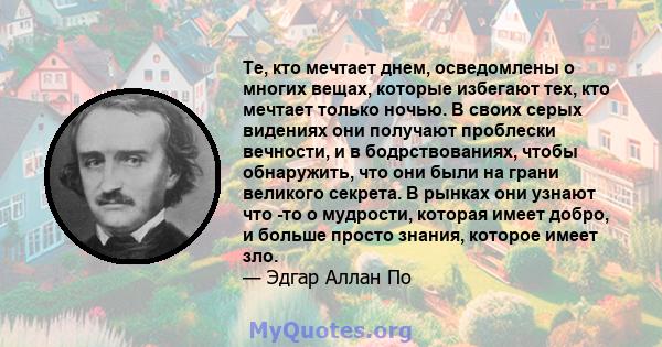 Те, кто мечтает днем, осведомлены о многих вещах, которые избегают тех, кто мечтает только ночью. В своих серых видениях они получают проблески вечности, и в бодрствованиях, чтобы обнаружить, что они были на грани