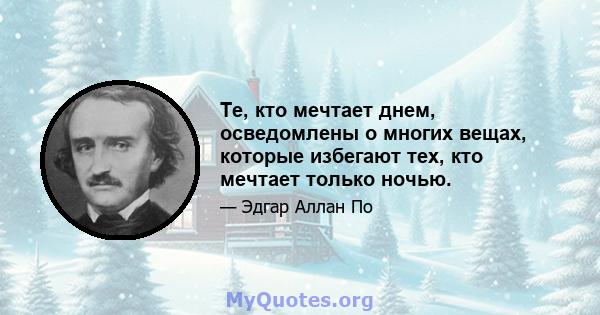 Те, кто мечтает днем, осведомлены о многих вещах, которые избегают тех, кто мечтает только ночью.