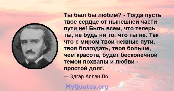 Ты был бы любим? - Тогда пусть твое сердце от нынешней части пути не! Быть всем, что теперь ты, не будь ни то, что ты не. Так что с миром твои нежные пути, твоя благодать, твоя больше, чем красота, будет бесконечной