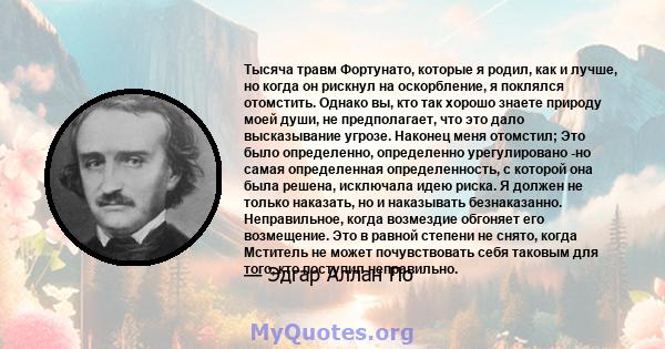 Тысяча травм Фортунато, которые я родил, как и лучше, но когда он рискнул на оскорбление, я поклялся отомстить. Однако вы, кто так хорошо знаете природу моей души, не предполагает, что это дало высказывание угрозе.