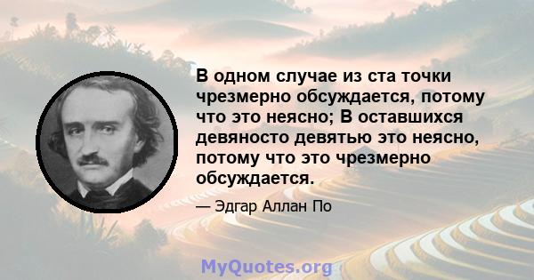 В одном случае из ста точки чрезмерно обсуждается, потому что это неясно; В оставшихся девяносто девятью это неясно, потому что это чрезмерно обсуждается.