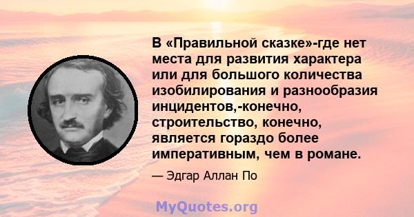 В «Правильной сказке»-где нет места для развития характера или для большого количества изобилирования и разнообразия инцидентов,-конечно, строительство, конечно, является гораздо более императивным, чем в романе.