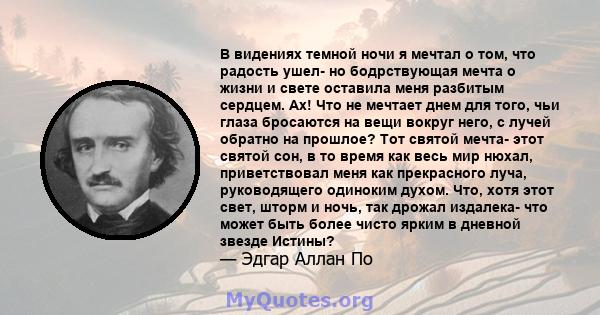 В видениях темной ночи я мечтал о том, что радость ушел- но бодрствующая мечта о жизни и свете оставила меня разбитым сердцем. Ах! Что не мечтает днем ​​для того, чьи глаза бросаются на вещи вокруг него, с лучей обратно 