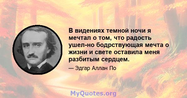 В видениях темной ночи я мечтал о том, что радость ушел-но бодрствующая мечта о жизни и свете оставила меня разбитым сердцем.