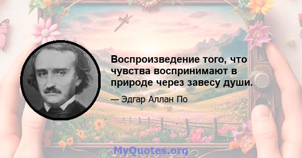 Воспроизведение того, что чувства воспринимают в природе через завесу души.