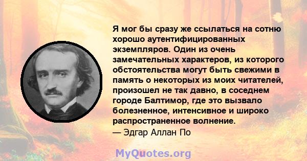 Я мог бы сразу же ссылаться на сотню хорошо аутентифицированных экземпляров. Один из очень замечательных характеров, из которого обстоятельства могут быть свежими в память о некоторых из моих читателей, произошел не так 