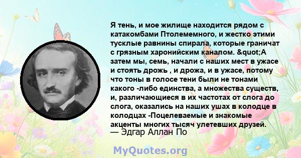 Я тень, и мое жилище находится рядом с катакомбами Птолемемного, и жестко этими тусклые равнины спирала, которые граничат с грязным харонийским каналом. "А затем мы, семь, начали с наших мест в ужасе и стоять дрожь 