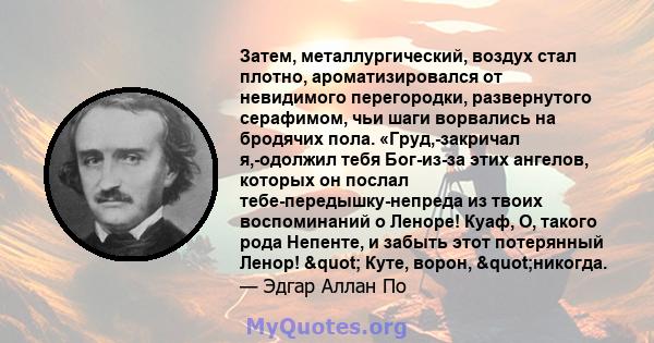 Затем, металлургический, воздух стал плотно, ароматизировался от невидимого перегородки, развернутого серафимом, чьи шаги ворвались на бродячих пола. «Груд,-закричал я,-одолжил тебя Бог-из-за этих ангелов, которых он