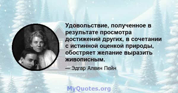 Удовольствие, полученное в результате просмотра достижений других, в сочетании с истинной оценкой природы, обостряет желание выразить живописным.