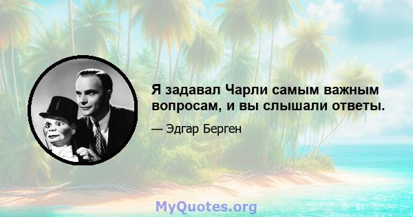 Я задавал Чарли самым важным вопросам, и вы слышали ответы.