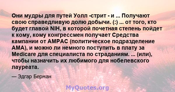 Они мудры для путей Уолл -стрит - и ... Получают свою справедливую долю добычи. (:) ... от того, кто будет главой NIH, в которой почетная степень пойдет к кому, кому конгрессмен получает Средства кампании от AMPAC