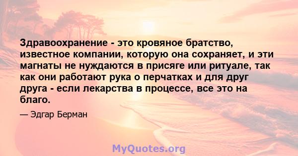 Здравоохранение - это кровяное братство, известное компании, которую она сохраняет, и эти магнаты не нуждаются в присяге или ритуале, так как они работают рука о перчатках и для друг друга - если лекарства в процессе,