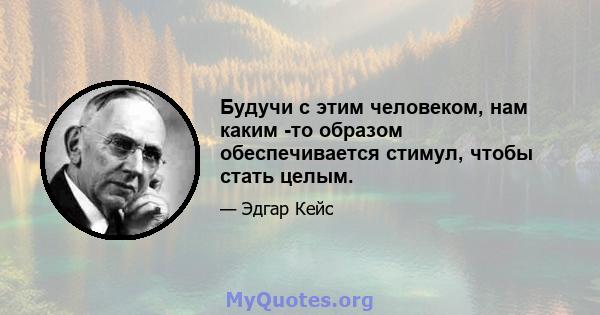 Будучи с этим человеком, нам каким -то образом обеспечивается стимул, чтобы стать целым.