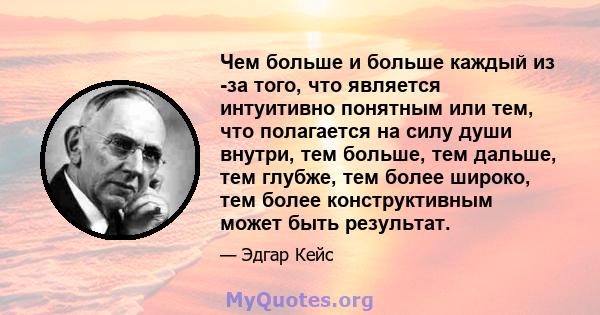 Чем больше и больше каждый из -за того, что является интуитивно понятным или тем, что полагается на силу души внутри, тем больше, тем дальше, тем глубже, тем более широко, тем более конструктивным может быть результат.