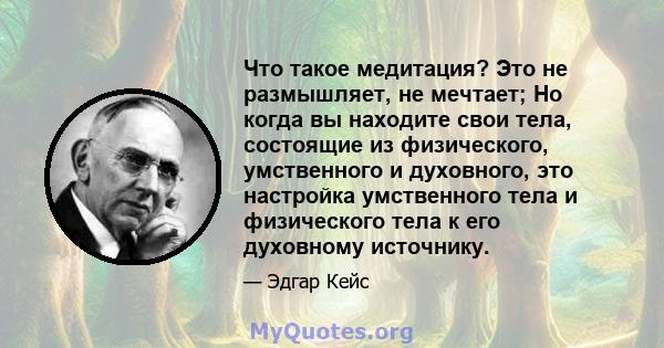 Что такое медитация? Это не размышляет, не мечтает; Но когда вы находите свои тела, состоящие из физического, умственного и духовного, это настройка умственного тела и физического тела к его духовному источнику.