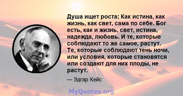 Душа ищет роста; Как истина, как жизнь, как свет, сама по себе. Бог есть, как и жизнь, свет, истина, надежда, любовь. И те, которые соблюдают то же самое, растут. Те, которые соблюдают тень ночи, или условия, которые