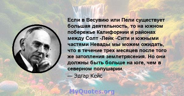 Если в Весувию или Пели существует большая деятельность, то на южном побережье Калифорнии и районах между Солт -Лейк -Сити и южными частями Невады мы можем ожидать, что в течение трех месяцев после того же затопления