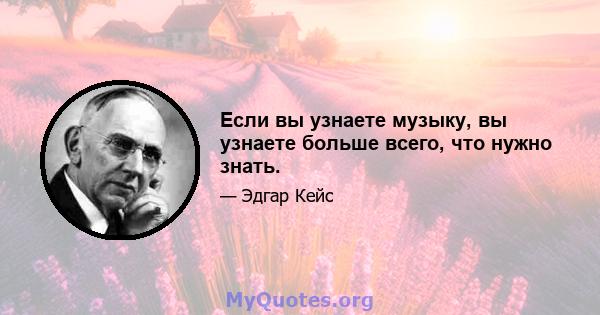 Если вы узнаете музыку, вы узнаете больше всего, что нужно знать.