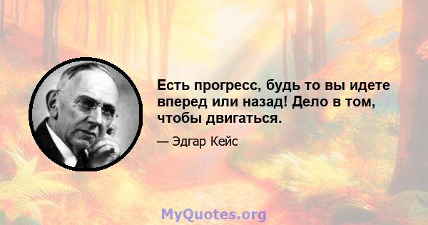 Есть прогресс, будь то вы идете вперед или назад! Дело в том, чтобы двигаться.