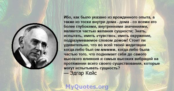 Ибо, как было указано из врожденного опыта, а также из тоски внутри дома - дома - со всеми его более глубокими, внутренними значениями, является частью желания сущности; Знать, испытать, иметь «чувство», иметь