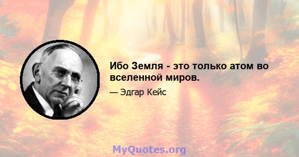 Ибо Земля - ​​это только атом во вселенной миров.