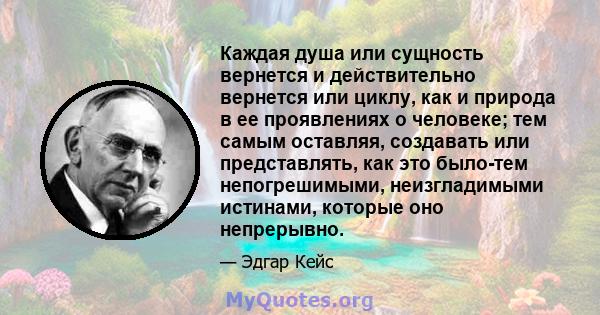 Каждая душа или сущность вернется и действительно вернется или циклу, как и природа в ее проявлениях о человеке; тем самым оставляя, создавать или представлять, как это было-тем непогрешимыми, неизгладимыми истинами,