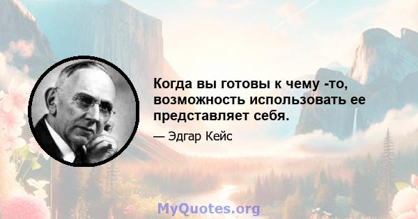 Когда вы готовы к чему -то, возможность использовать ее представляет себя.