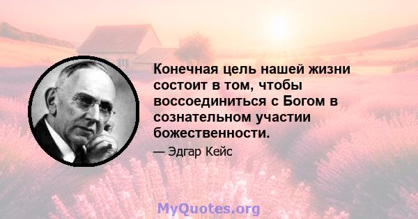 Конечная цель нашей жизни состоит в том, чтобы воссоединиться с Богом в сознательном участии божественности.