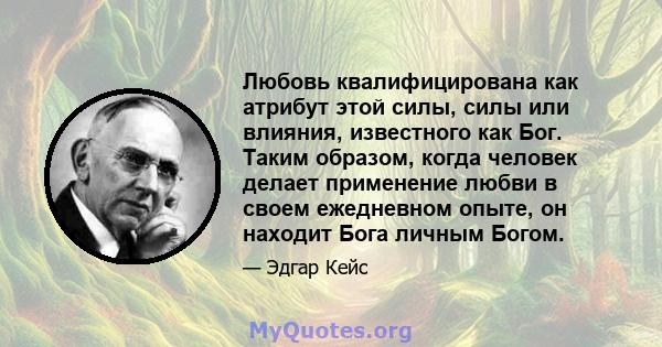 Любовь квалифицирована как атрибут этой силы, силы или влияния, известного как Бог. Таким образом, когда человек делает применение любви в своем ежедневном опыте, он находит Бога личным Богом.