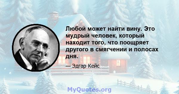 Любой может найти вину. Это мудрый человек, который находит того, что поощряет другого в смягчении и полосах дня.