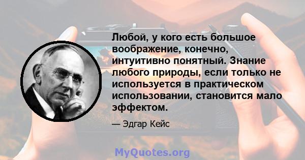 Любой, у кого есть большое воображение, конечно, интуитивно понятный. Знание любого природы, если только не используется в практическом использовании, становится мало эффектом.