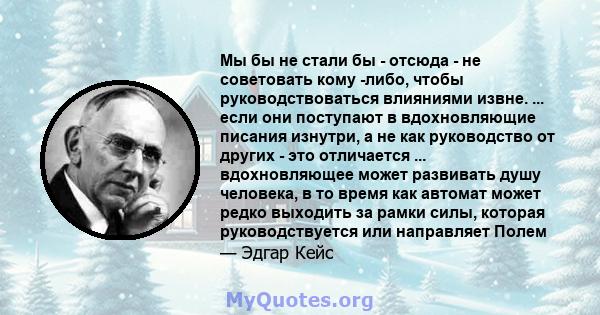 Мы бы не стали бы - отсюда - не советовать кому -либо, чтобы руководствоваться влияниями извне. ... если они поступают в вдохновляющие писания изнутри, а не как руководство от других - это отличается ... вдохновляющее