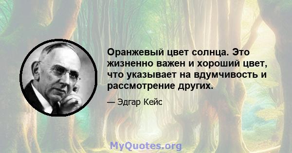 Оранжевый цвет солнца. Это жизненно важен и хороший цвет, что указывает на вдумчивость и рассмотрение других.