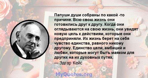 Папуши души собраны по какой -то причине. Всю свою жизнь они готовились друг к другу. Когда они оглядываются на свою жизнь, они увидят новую цель к действиям, которые они предприняли. Их жизнь берет на себя чувство