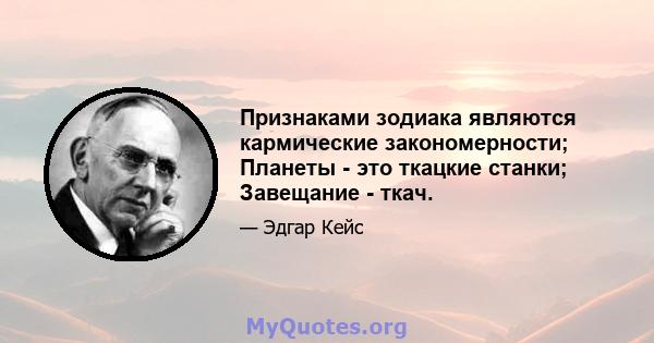 Признаками зодиака являются кармические закономерности; Планеты - это ткацкие станки; Завещание - ткач.