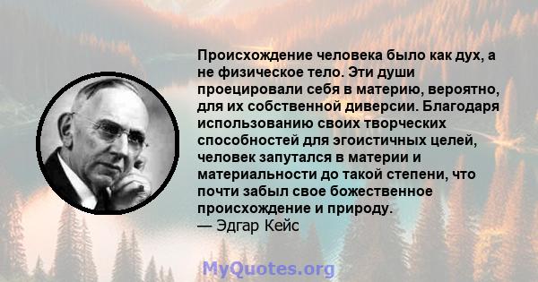 Происхождение человека было как дух, а не физическое тело. Эти души проецировали себя в материю, вероятно, для их собственной диверсии. Благодаря использованию своих творческих способностей для эгоистичных целей,